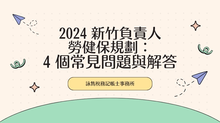 2024 新竹負責人勞健保規劃：4 個常見問題與解答