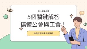 新竹成立公司：5個關鍵解答，公會與工會一次搞懂！